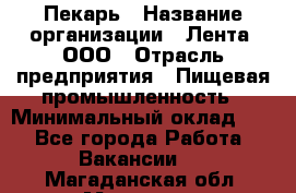 Пекарь › Название организации ­ Лента, ООО › Отрасль предприятия ­ Пищевая промышленность › Минимальный оклад ­ 1 - Все города Работа » Вакансии   . Магаданская обл.,Магадан г.